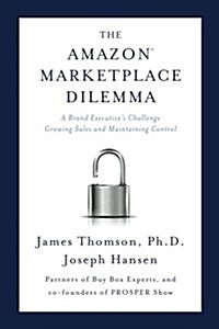 Amazon Marketplace Dilemma: A Brand Executives Challenge Growing Sales and Maintaining Control (Paperback)