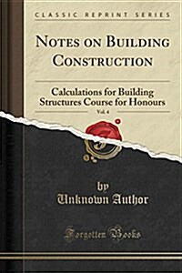 Notes on Building Construction, Vol. 4: Calculations for Building Structures Course for Honours (Classic Reprint) (Paperback)