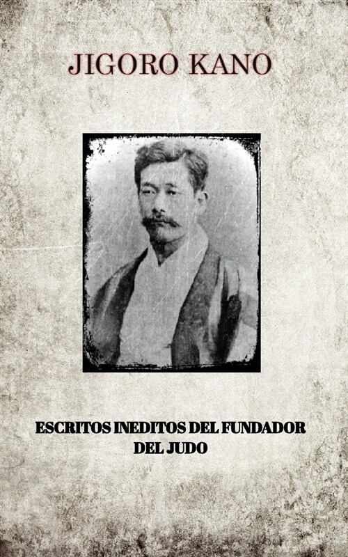 Jigoro Kano, Escritos Ineditos del Fundador del Judo (Paperback)