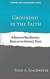 Grounded in the Faith: A Guide for New Disciples Based on the Apostles Creed (Paperback)