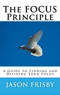 The Focus Principle: A Guide to Finding and Defining Your Focus (Paperback)