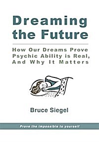 Dreaming the Future: How Our Dreams Prove Psychic Ability Is Real, and Why It Matters (Paperback)