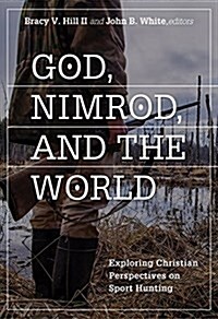 God, Nimrod, and the World: Exploring Christian Perspectives on Sport Hunting (Paperback)