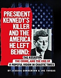 President Kennedys Killer and the America He Left Behind: The Assassin, the Crime, and the End of a Hopeful Vision in Chaotic Times (Hardcover)