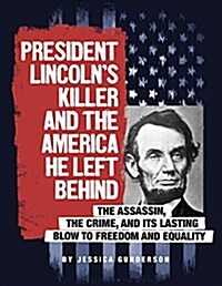 President Lincolns Killer and the America He Left Behind: The Assassin, the Crime, and Its Lasting Blow to Freedom and Equality (Hardcover)