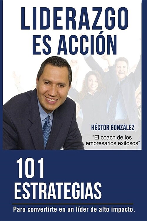 Liderazgo Es Accion: 101 Estrategias Para Convertirse En Un Lider de Alto Impacto (Paperback)