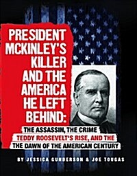 President McKinleys Killer and the America He Left Behind: The Assassin, the Crime, Teddy Roosevelts Rise, and the Dawn of the American Century (Hardcover)