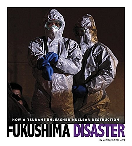 Fukushima Disaster: How a Tsunami Unleashed Nuclear Destruction (Hardcover)