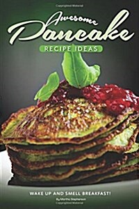 Awesome Pancake Recipe Ideas: Wake Up and Smell Breakfast! (Paperback)