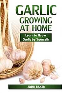 Garlic Growing at Home: Learn to Grow Garlic by Yourself! (Paperback)