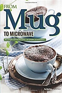 From Mug to Microwave: 40 Single-Serve Recipes - In Under 10 Minutes! (Paperback)