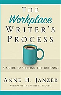 The Workplace Writers Process: A Guide to Getting the Job Done (Paperback)