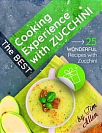 The Best Cooking Experience with Zucchini.: 25 Wonderful Recipes with Zucchini. (Paperback)
