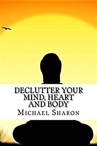 Declutter Your Mind, Heart and Body (Paperback)