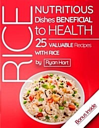 Rice - Nutritious Dishes Beneficial to Health.25 Valuable Recipes with Rice. Full Color (Paperback)