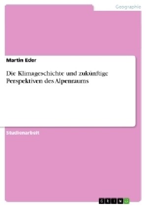 Die Klimageschichte und zuk?ftige Perspektiven des Alpenraums (Paperback)