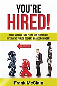 Youre Hired!: Success Secrets to Phone & In-Person Job Interviews for Job Seekers & Career Changers (Paperback)