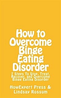 How to Overcome Binge Eating Disorder: 7 Lessons to Understand, Treat, and Overcome Binge Eating Disorder & Compulsive Overeating (Paperback)