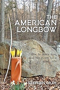 The American Longbow: How to Make One, and Its Place in a Good Life (Paperback)