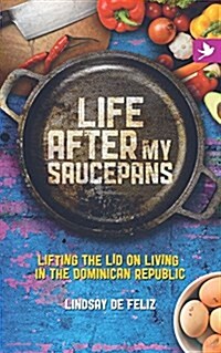 Life After My Saucepans : Lifting the Lid on Life in the Dominican Republic (Paperback)