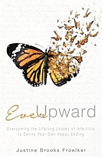 Ever Upward: Overcoming the Lifelong Losses of Infertility to Define Your Own Happy Ending (Paperback)