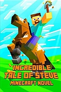 Minecraft: An Incredible Tale of Steve: A Novel about Minecraft: Legendary Minecraft Adventure Story of Steve (Paperback)