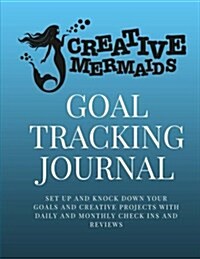 Creative Mermaids Goal Tracking Journal: Set Up and Knock Down Your Goals and Creative Projects with Daily and Monthly Check Ins and Reviews (Paperback)