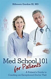 Med School 101 for Patients: A Patients Guide to Creating an Exceptional Doctor Visit (Paperback)