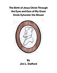 The Birth of Jesus Christ Through the Eyes and Ears of My Great Uncle Sylvester the Mouse (Paperback)