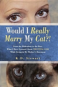 Would I Really Marry My Cat?!: From the Ridiculous to the Raw, What I Have Learned about Trusting God While Living in My Mothers Basement (Hardcover)