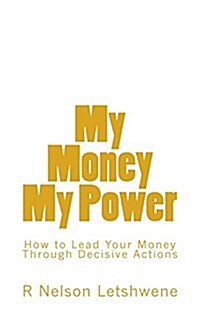 My Money My Power: How to Lead My Money Through Purposeful and Decisive Action (Paperback)