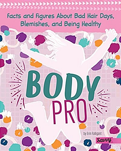 Body Pro: Facts and Figures about Bad Hair Days, Blemishes, and Being Healthy (Hardcover)