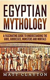 Egyptian Mythology: A Fascinating Guide to Understanding the Gods, Goddesses, Monsters, and Mortals (Paperback)