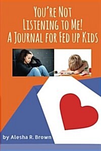 Youre Not Listening to Me! a Journal for Fed Up Kids (Paperback)