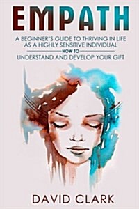 Empath: A Beginners Guide to Thriving in Life as a Highly Sensitive Individual-How to Understand and Develop Your Gift (Paperback)