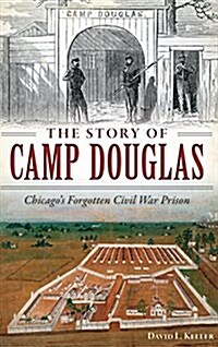 The Story of Camp Douglas: Chicagos Forgotten Civil War Prison (Hardcover)
