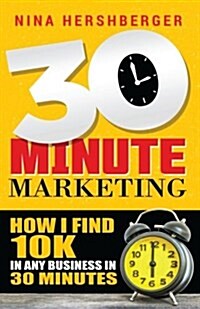 30 Minute Marketing: How I Find 10k in Any Business in 30 Minutes: Nina Hershberger (Paperback)