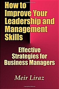 How to Improve Your Leadership and Management Skills - Effective Strategies for Business Managers (Paperback)