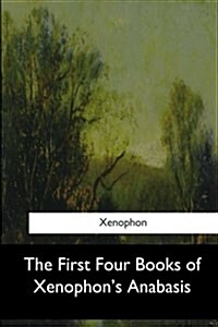 The First Four Books of Xenophons Anabasis (Paperback)