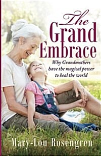 The Grand Embrace: Why Grandmothers Have the Magical Power to Heal Our World (Paperback)