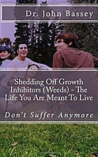 Shedding Off Growth Inhibitors (Weeds) - The Life You Are Meant to Live: You Are Already Helped - Dont Suffer Anymore! (Paperback)