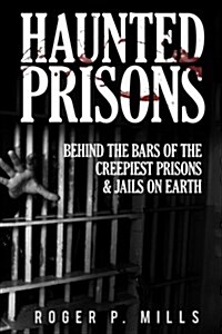 Haunted Prisons: Behind the Bars of the Creepiest Prisons & Jails on Earth (Paperback)