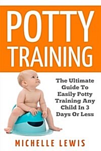 Potty Training: The Ultimate Guide to Easily Potty Train Your Child in Three Days or Less (Paperback)