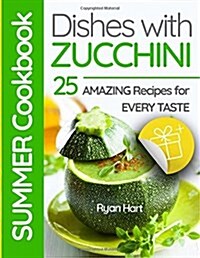 Summer Cookbook - Dishes with Zucchini.: 25 Amazing Recipes for Every Taste. (Paperback)