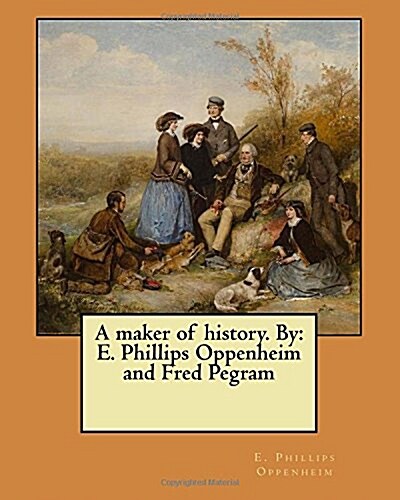 A Maker of History. by: E. Phillips Oppenheim and Fred Pegram (Paperback)