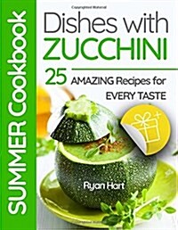 Summer Cookbook - Dishes with Zucchini.25 Amazing Recipes for Every Taste. Full Color (Paperback)