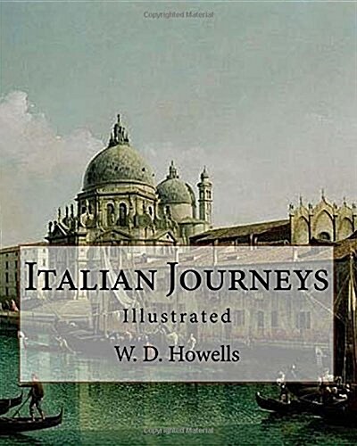 Italian Journeys, by: W. D. Howells, Illustrated By: Joseph Pennell (July 4, 1857 - April 23, 1926) Was an American Artist and Author.: Will (Paperback)