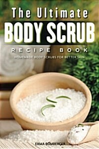 The Ultimate Body Scrub Recipe Book: Homemade Body Scrubs for Better Skin (Paperback)