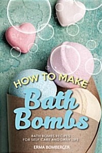 How to Make Bath Bombs: Bath Bombs Recipes for Self-Care and Daily Life (Paperback)