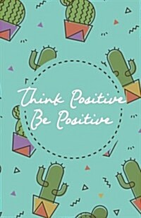 Think Positive Be Positive, Green Cactus Cacti Pot Garden (Composition Book Journal and Diary): Inspirational Quotes Journal Notebook, Dot Grid (110 P (Paperback)
